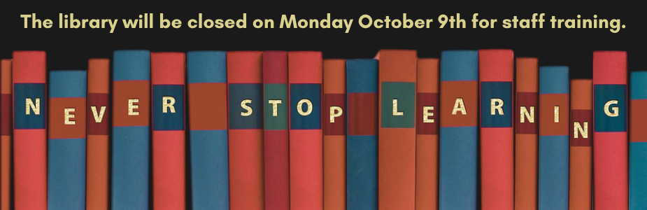 The words "The library will be closed on Monday October 9th for staff training" over colorful book spines with the words "Never Stop Learning".